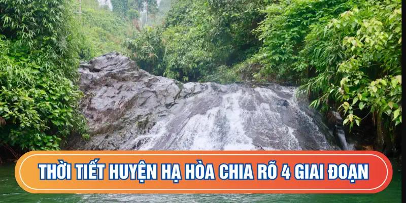 Thời tiết huyện Hạ Hòa chia rõ 4 giai đoạn