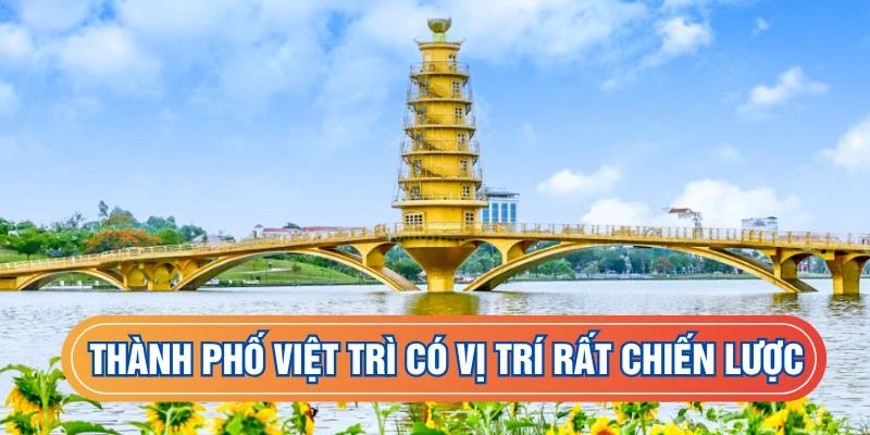Thành phố Việt Trì có vị trí rất chiến lược