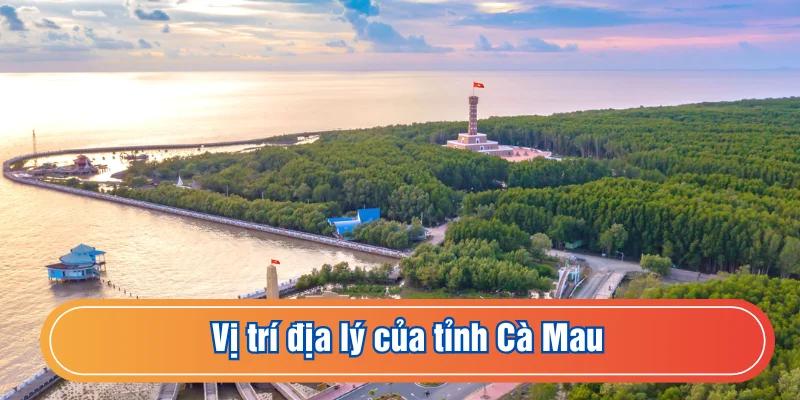Vị trí địa lý quan trọng với đặc điểm khí hậu Cà Mau