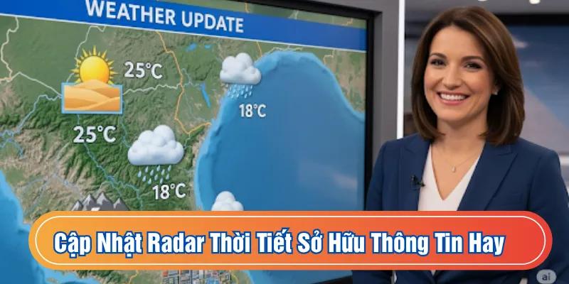 Cập nhật Radar Thời Tiết sở hữu thông tin hay