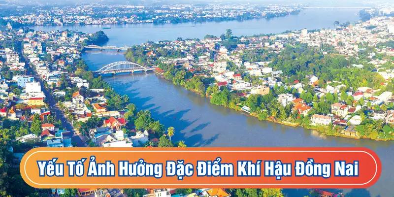 Vị trí địa lý, địa hình,... tác động lớn tới thời tiết Đồng Nai