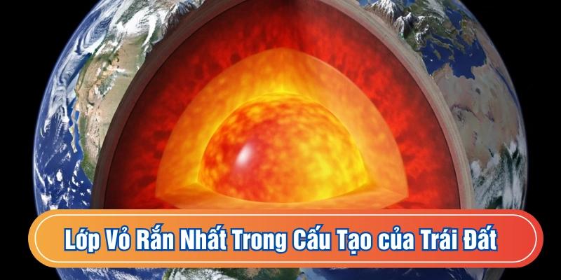 Lớp vỏ rắn chắc nhất trong cấu tạo của Trái Đất